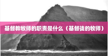 基督教牧师的职责是什么（基督徒的牧师）