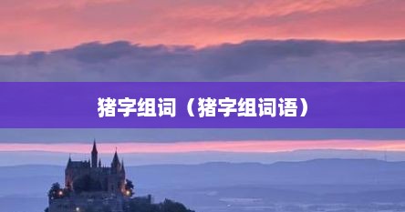猪字组词（猪字组词语）