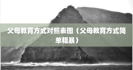 父母教育方式对照表图（父母教育方式简单粗暴）