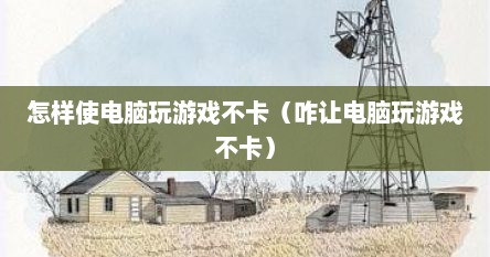 怎样使电脑玩游戏不卡（咋让电脑玩游戏不卡）