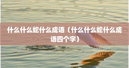 什么蛇什么兔成语（什么什么什么蛇四字成语）