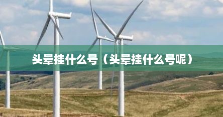 头晕挂什么号（头晕挂什么号呢）