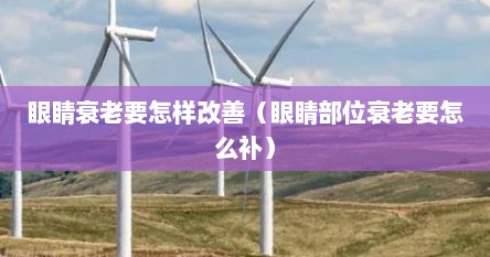 眼睛衰老要怎样改善（眼睛部位衰老要怎么补）