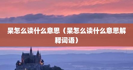 杲怎么读什么意思（杲怎么读什么意思解释词语）