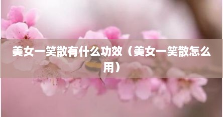 美女一笑散有什么功效（美女一笑散怎么用）