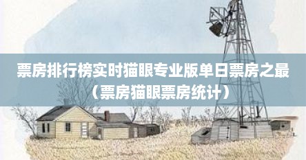 票房排行榜实时猫眼专业版单日票房之最（票房猫眼票房统计）