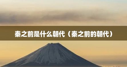 秦之前是什么朝代（秦之前的朝代）