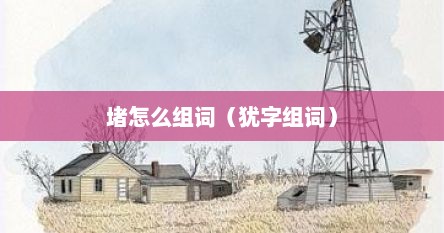 堵怎么组词二年级下册（堵怎么组词语最佳答案）