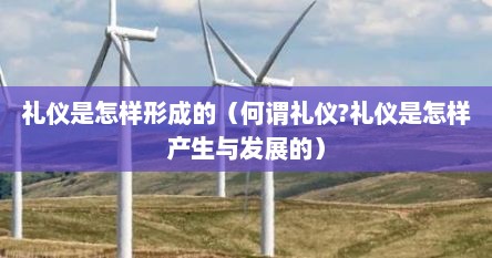 礼仪是怎样形成的（何谓礼仪?礼仪是怎样产生与发展的）