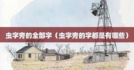 虫字旁的大多字（虫字旁的字有哪些视频）