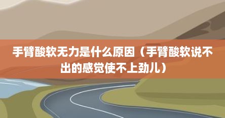 手臂酸软无力是什么原因（手臂酸软说不出的感觉使不上劲儿）
