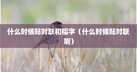 什么时候贴对联和福字（什么时候贴对联啊）