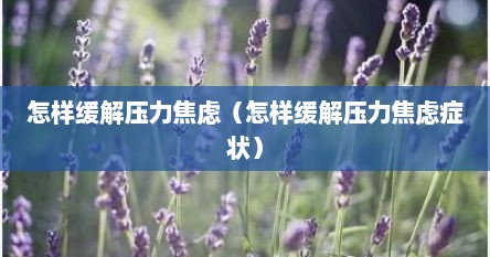 怎样缓解压力焦虑（怎样缓解压力焦虑症状）