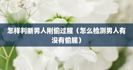 怎样判断男人刚偷过腥（怎么检测男人有没有偷腥）