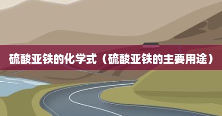硫酸亚铁的化学式（硫酸亚铁的主要用途）