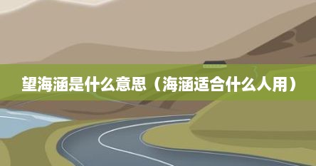 望海涵是什么意思（海涵适合什么人用）