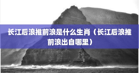 长江后浪推前浪是什么生肖（长江后浪推前浪出自哪里）