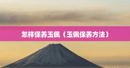 怎样保养玉佩（玉佩保养方法）