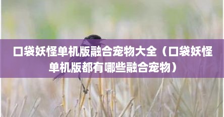 口袋妖怪单机版融合宠物大全（口袋妖怪单机版都有哪些融合宠物）