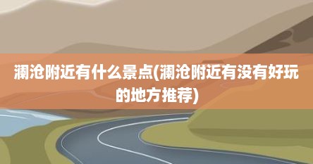 澜沧附近有什么景点(澜沧附近有没有好玩的地方推荐)