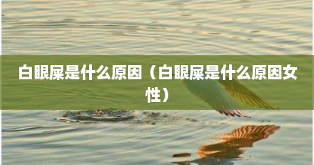 白眼屎是什么原因（白眼屎是什么原因女性）