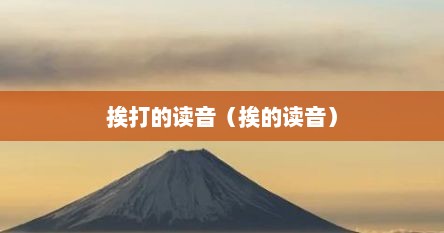 挨打的读音（挨的读音）
