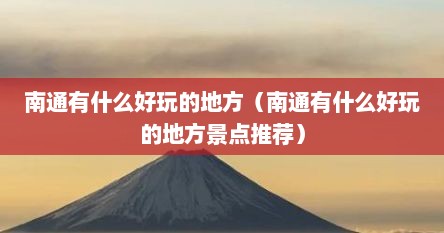 南通有什么好玩的地方（南通有什么好玩的地方景点推荐）