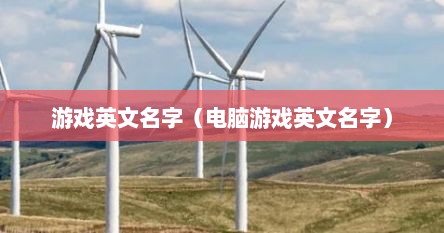 游戏英文名字（电脑游戏英文名字）