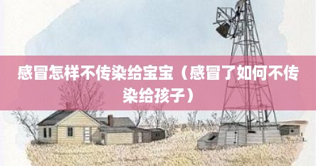 感冒怎样不传染给宝宝（感冒了如何不传染给孩子）