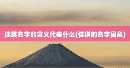 佳琪名字的含义代表什么(佳琪的名字寓意)