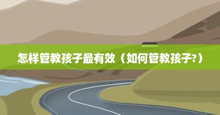怎样管教孩子最有效（如何管教孩子?）