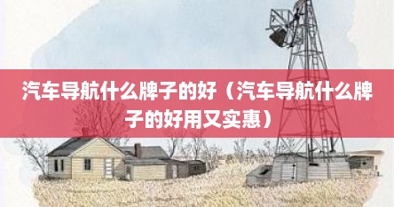 汽车导航哪个牌子质量好（汽车导航买什么牌子好）