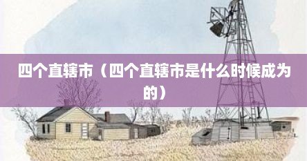 四个直辖市（四个直辖市是什么时候成为的）