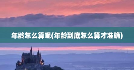 年龄怎么算呢(年龄到底怎么算才准确)