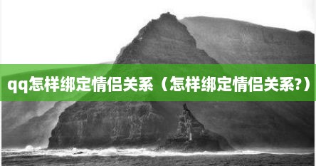 qq怎样绑定情侣关系（怎样绑定情侣关系?）