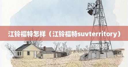 江铃福特怎样（江铃福特suvterritory）