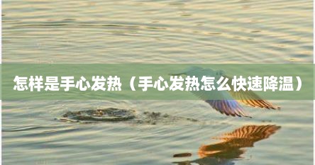 怎样是手心发热（手心发热怎么快速降温）