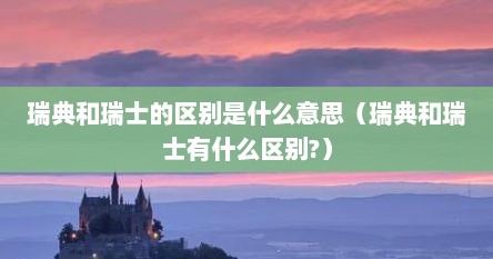 瑞典和瑞士的区别是什么意思（瑞典和瑞士有什么区别?）