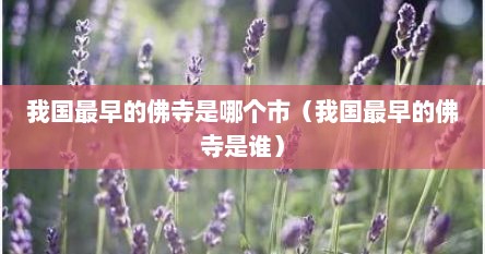 我国最早的佛寺是哪个市（我国最早的佛寺是谁）