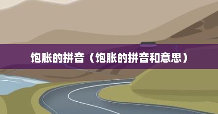 饱胀的拼音（饱胀的拼音和意思）
