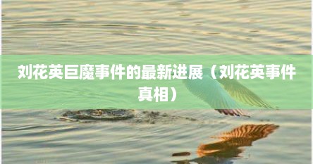 刘花英巨魔事件的最新进展（刘花英事件真相）