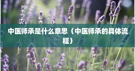 中医师承是什么意思（中医师承的具体流程）