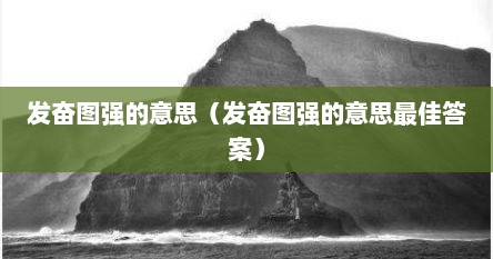 发奋图强的意思（发奋图强的意思最佳答案）