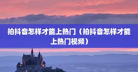 拍抖音怎样才能上热门（拍抖音怎样才能上热门视频）