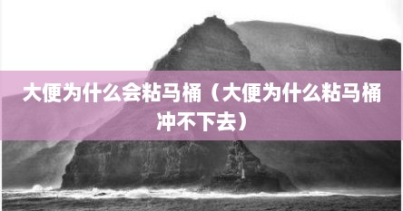 大便为什么会粘马桶（大便为什么粘马桶冲不下去）