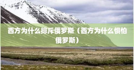 西方为什么排斥俄罗斯（西方为什么惧怕俄罗斯）