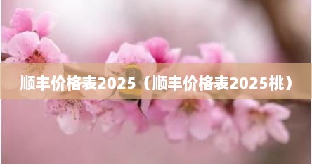 顺丰价格表2025（顺丰价格表2025桃）