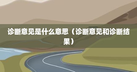 诊断意见是什么意思（诊断意见和诊断结果）