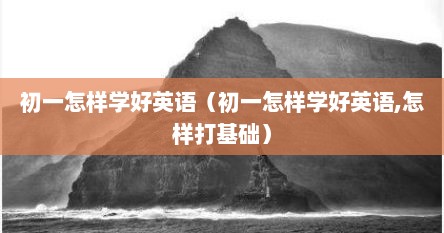 初一怎样学好英语（初一怎样学好英语,怎样打基础）
