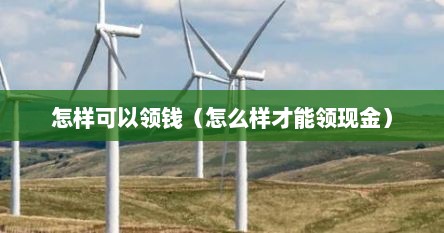 怎样可以领钱（怎么样才能领现金）